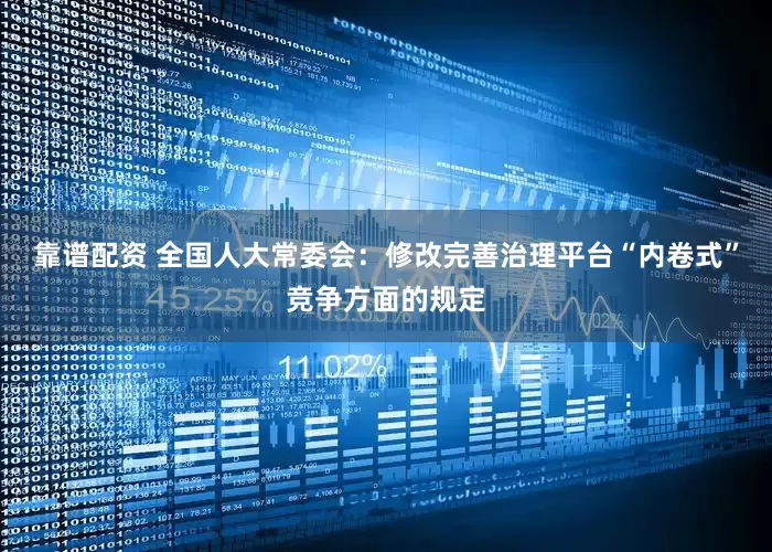 靠谱配资 全国人大常委会：修改完善治理平台“内卷式”竞争方面的规定