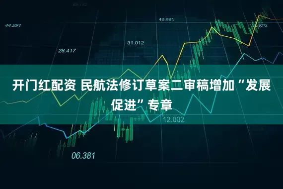 开门红配资 民航法修订草案二审稿增加“发展促进”专章