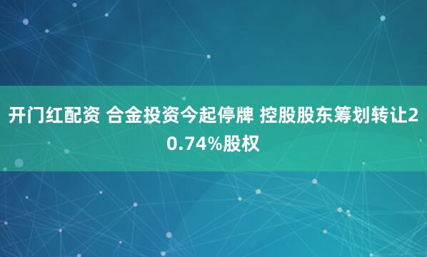 开门红配资 合金投资今起停牌 控股股东筹划转让20.74%股权
