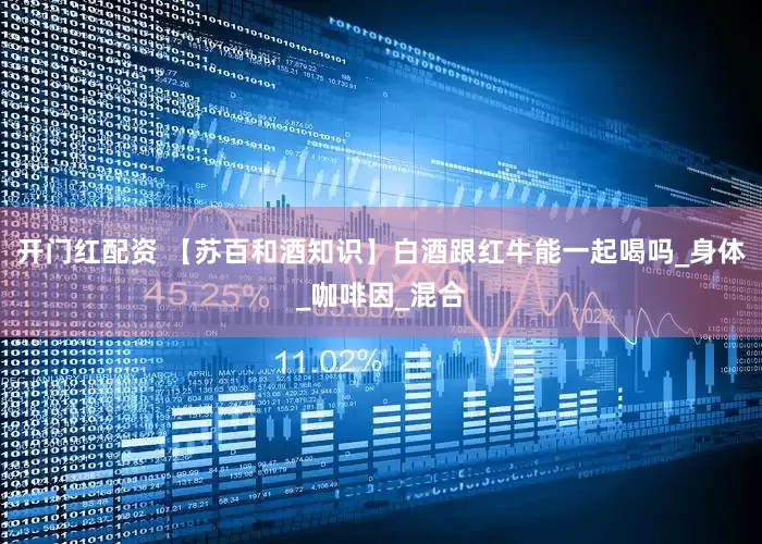 开门红配资 【苏百和酒知识】白酒跟红牛能一起喝吗_身体_咖啡因_混合
