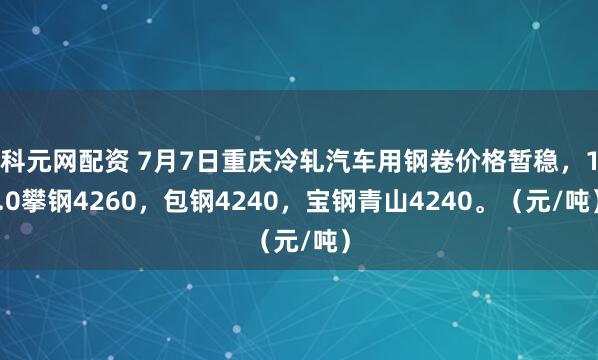 科元网配资 7月7日重庆冷轧汽车用钢卷价格暂稳，1.0攀钢4260，包钢4240，宝钢青山4240。（元/吨）
