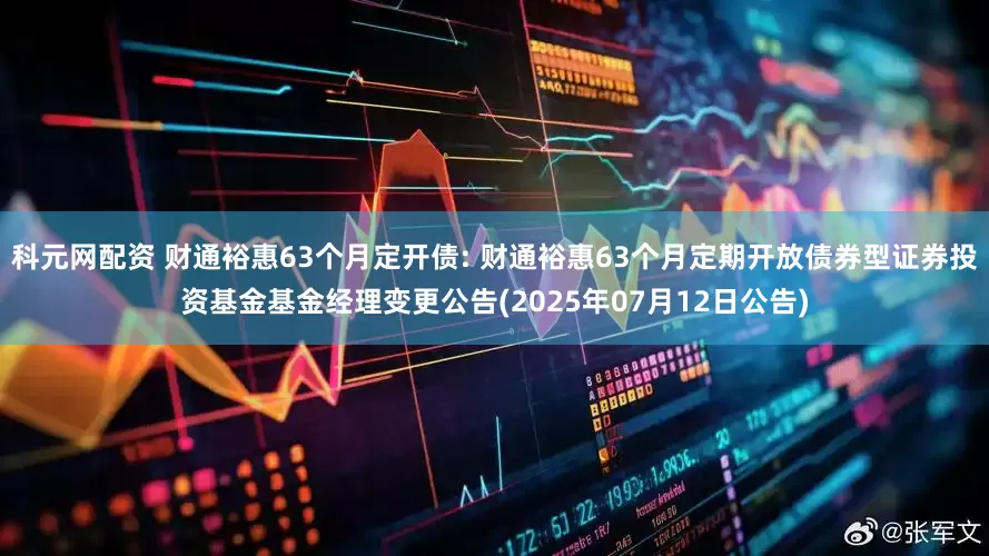 科元网配资 财通裕惠63个月定开债: 财通裕惠63个月定期开放债券型证券投资基金基金经理变更公告(2025年07月12日公告)