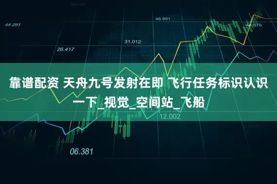 靠谱配资 天舟九号发射在即 飞行任务标识认识一下_视觉_空间站_飞船