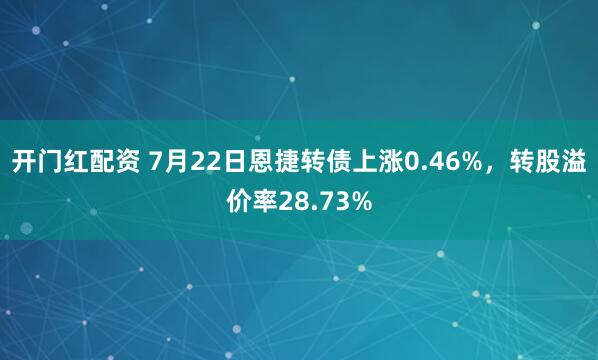 开门红配资 7月22日恩捷转债上涨0.46%，转股溢价率28.73%