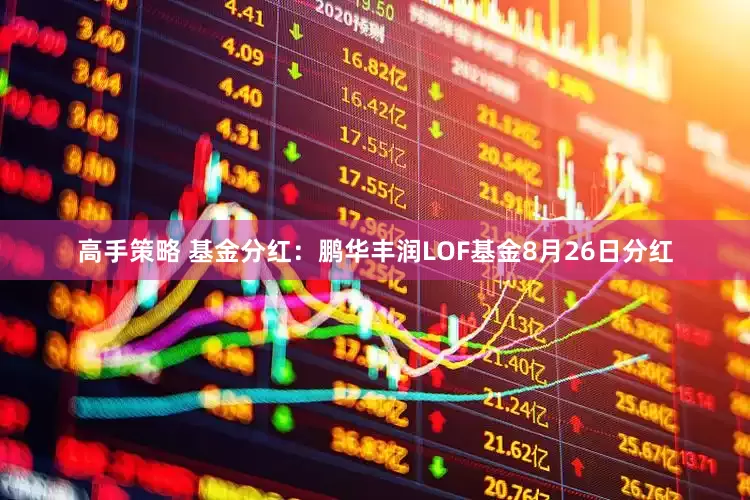 高手策略 基金分红：鹏华丰润LOF基金8月26日分红