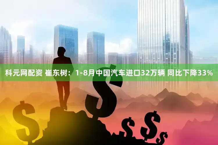 科元网配资 崔东树：1-8月中国汽车进口32万辆 同比下降33%