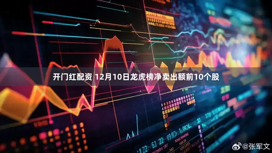 开门红配资 12月10日龙虎榜净卖出额前10个股