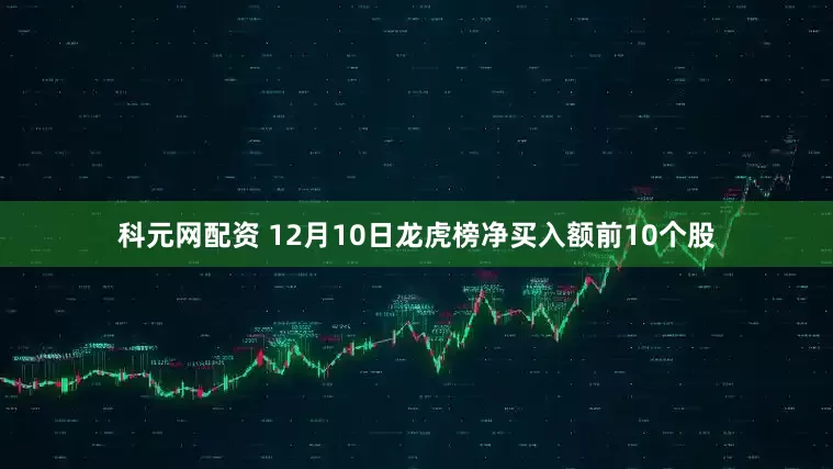 科元网配资 12月10日龙虎榜净买入额前10个股