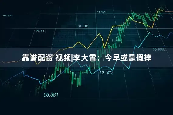 靠谱配资 视频|李大霄：今早或是假摔