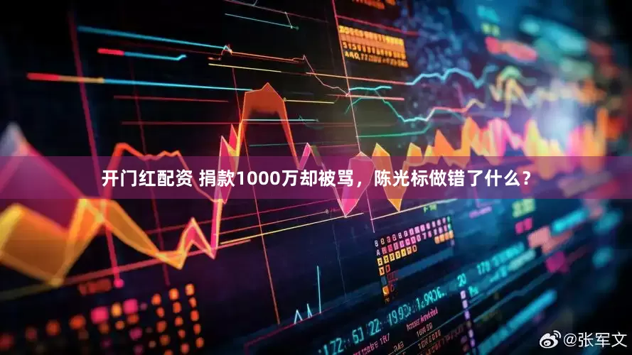 开门红配资 捐款1000万却被骂，陈光标做错了什么？