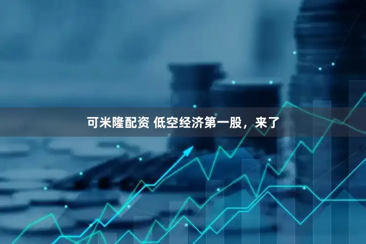 可米隆配资 低空经济第一股，来了